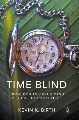 Time Blind: Problems in Perceiving Other Temporalities by Birth, Kevin K.