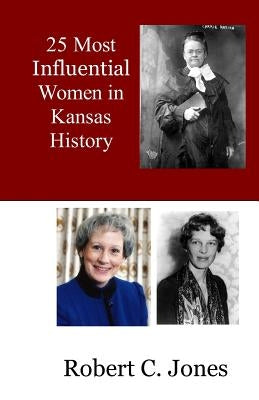 25 Most Influential Women in Kansas History by Jones, Robert C.
