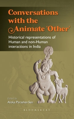Conversations with the Animate 'Other': Historical Representations of Human and Non-Human Interactions in India by Parasher-Sen, Aloka