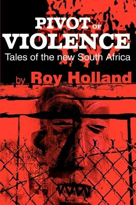 Pivot of Violence: Tales of the New South Africa by Holland, Roy