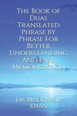 The Book of Duas Translated Phrase by Phrase For Better Understanding And Easy Memorization by Khan, Muddassir