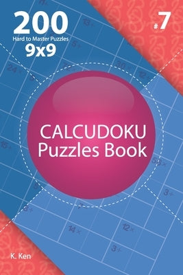 Calcudoku - 200 Hard to Master Puzzles 9x9 (Volume 7) by Ken, K.