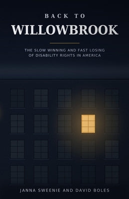 Back to Willowbrook: The Slow Winning and Fast Losing of Disability Rights in America by Boles Mfa, David