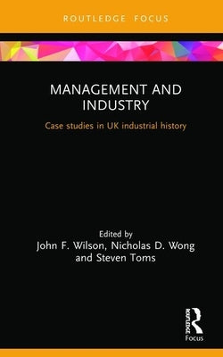 Management and Industry: Case studies in UK industrial history by Wilson, John F.