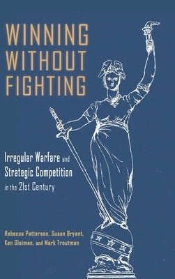 Winning Without Fighting: Irregular Warfare and Strategic Competition in the 21st Century by Patterson, Rebecca D.