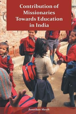 Contribution of Missionaries Towards Education in India by Masih, Jonathan