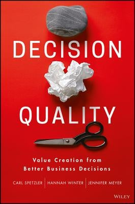 Decision Quality: Value Creation from Better Business Decisions by Spetzler, Carl