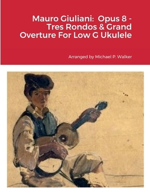 Mauro Giuliani: Opus 8 - Tres Rondos & Grand Overture For Low G Ukulele by Walker, Michael