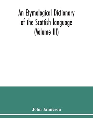 An etymological dictionary of the Scottish language (Volume III) by Jamieson, John