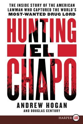 Hunting El Chapo: The Inside Story of the American Lawman Who Captured the World's Most Wanted Drug-Lord by Hogan, Andrew