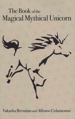 The Book of the Magical Mythical Unicorn: A Unique Anthology of Esoteric Knowledge, Myths and Legends by Brenman, Vakasha