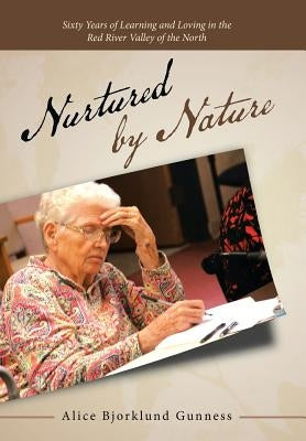 Nurtured by Nature: Sixty Years of Learning and Loving in the Red River Valley of the North by Gunness, Alice Bjorklund