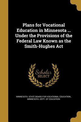 Plans for Vocational Education in Minnesota ... Under the Provisions of the Federal Law Known as the Smith-Hughes Act by Minnesota State Board for Vocational Ed