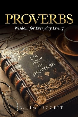 Proverbs: Wisdom for Everyday Living by Leggett, Jim