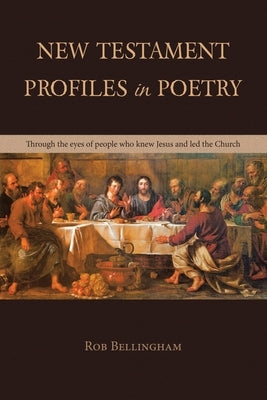 New Testament Profiles in Poetry: Through the eyes of people who knew Jesus and led the Church by Bellingham, Rob