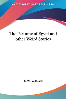 The Perfume of Egypt and other Weird Stories by Leadbeater, C. W.