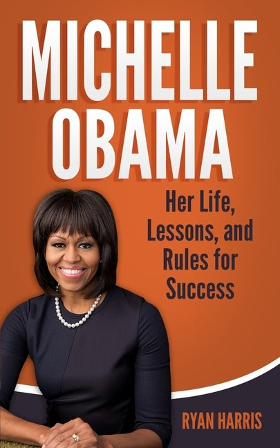 Michelle Obama: Her Life, Lessons, and Rules for Success by Harris, Ryan