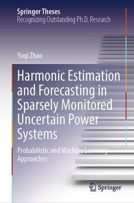 Harmonic Estimation and Forecasting in Sparsely Monitored Uncertain Power Systems: Probabilistic and Machine Learning Approaches by Zhao, Yuqi