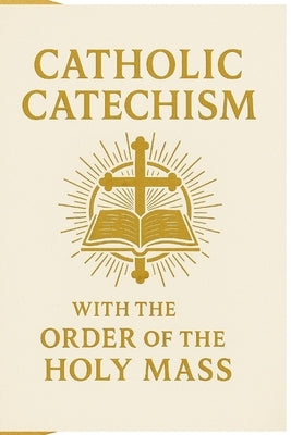 Catholic Catechism with the Order of the Holy Mass: A Clear Faith-and-Liturgy Guide for Catholics and Catechumens by Klopp, Victoria