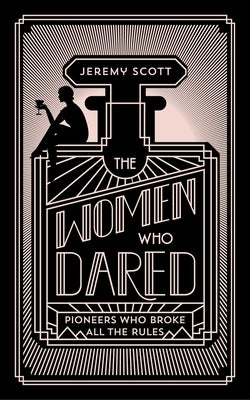 Women Who Dared: To Break All the Rules by Scott, Jeremy