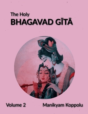 The Holy Bhagavad Gita Volume 2 by Manikyam Koppolu