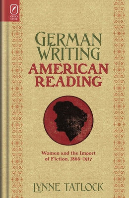German Writing, American Reading: Women and the Import of Fiction, 1866-1917 by Tatlock, Lynne