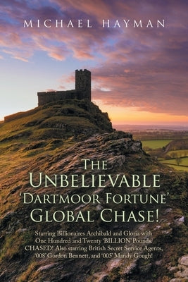 The Unbelievable Dartmoor Fortune Global Chase: Starring Billionaires Archibald and Gloria, with £120 Billion. Chased! Also Starring British Secret Se by Hayman, Michael