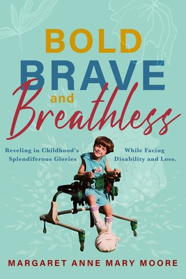 Bold, Brave, and Breathless: Reveling in Childhood's Splendiferous Glories While Facing Disability and Loss by Moore, Margaret Anne Mary