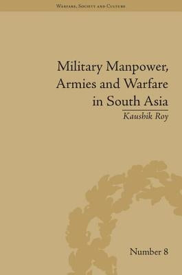 Military Manpower, Armies and Warfare in South Asia by Roy, Kaushik