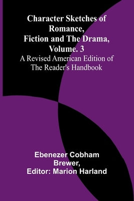 Character Sketches of Romance, Fiction, and the Drama, Vol. 3; A Revised American Edition of the Reader's Handbook by Cobham Brewer, Ebenezer
