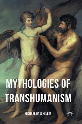 Mythologies of Transhumanism by Hauskeller, Michael