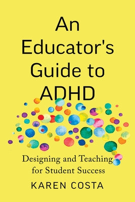 An Educator's Guide to ADHD: Designing and Teaching for Student Success by Costa, Karen