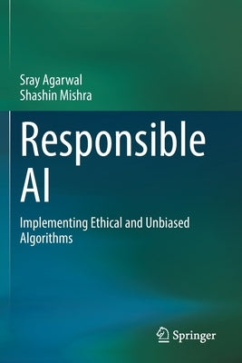 Responsible AI: Implementing Ethical and Unbiased Algorithms by Agarwal, Sray