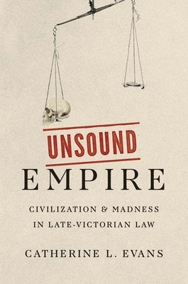 Unsound Empire: Civilization and Madness in Late-Victorian Law by Evans, Catherine L.