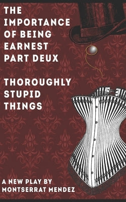 The Importance of Being Earnest Part Deux: Thoroughly Stupid Things by Mendez, Montserrat