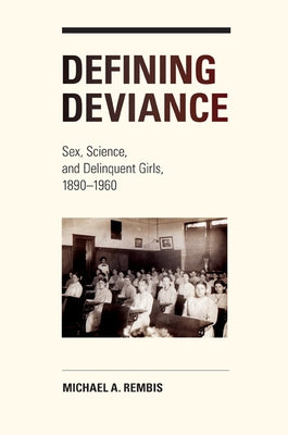 Defining Deviance: Sex, Science, and Delinquent Girls, 1890-1960 by Rembis, Michael