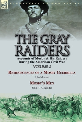 The Gray Raiders-Volume 2: Accounts of Mosby & His Raiders During the American Civil War-Reminiscences of a Mosby Guerrilla by John Munson & Mosb by Munson, John