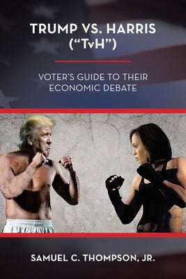 Trump vs. Harris ("TvH"): Voter's Guide to their Economic Debate by Thompson, Samuel C., Jr.
