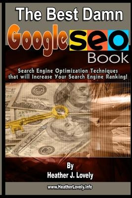 The Best Damn Google Seo Book - Black & White Edition: Search Engine Optimization Techniques That Will Increase Your Search Engine Ranking! by Lovely, Heather J.