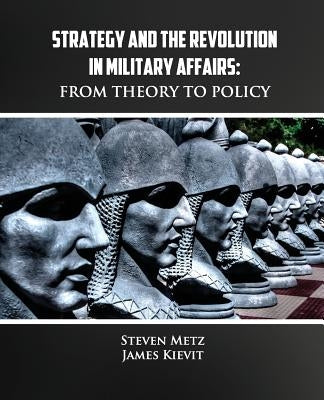 Strategy and the Revolution in Military Affairs: From Theory to Policy by Kievit, James
