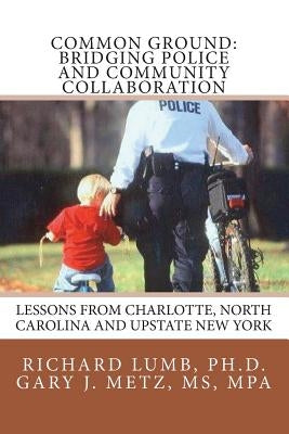 Common Ground: Bridging Police and Community Collaboration: Lessons from Charlotte, North Carolina and Upstate New York by Metz, Mp Gary J.