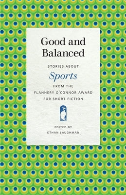 Good and Balanced: Stories about Sports from the Flannery O'Connor Award for Short Fiction by Laughman, Ethan