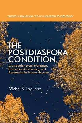 The Postdiaspora Condition: Crossborder Social Protection, Transnational Schooling, and Extraterritorial Human Security by Laguerre, Michel S.