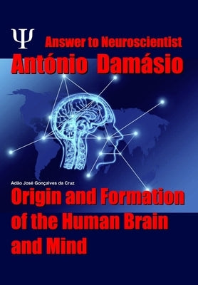 Answer to Neuroscientist António Damásio: Origin and Formation of the Human Brain and Mind by Da Cruz, Adão José Gonçalves