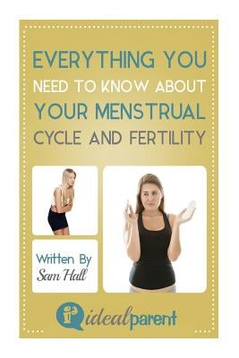 Everything You Need To Know About Your Menstrual Cycle And Fertility: Illustrated, helpful parenting advice for nurturing your baby or child by Ideal by Hall, Sam