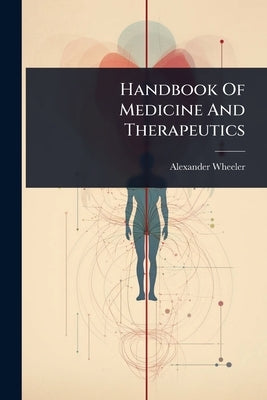 Handbook Of Medicine And Therapeutics by Wheeler, Alexander
