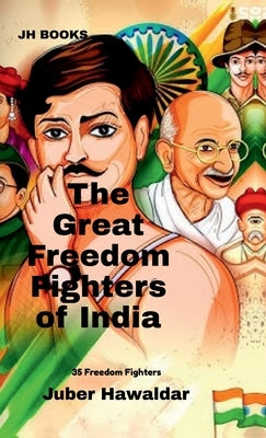 The Great Freedom Fighters of India: 35 Freedom Fighters by Juber Hawaldar