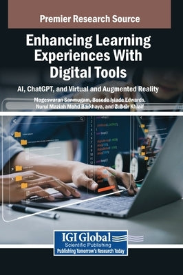 Enhancing Learning Experiences With Digital Tools: AI, ChatGPT, and Virtual and Augmented Reality by Sanmugam, Mageswaran