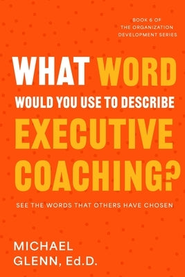 What Word Would You Use to Describe Executive Coaching by Glenn Ed D., Michael