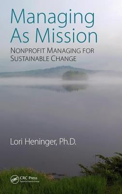 Managing As Mission: Nonprofit Managing for Sustainable Change by Heninger, Lori